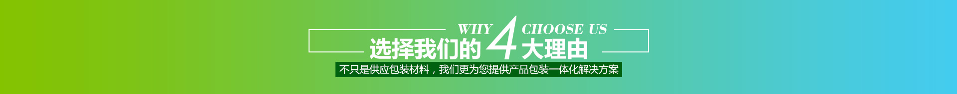 选择我们的4大理由,不只是供应包装材料，我们更为您提供产品包装一体化解决方案